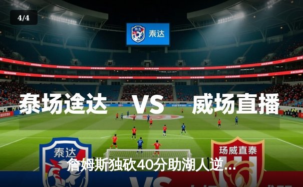 詹姆斯独砍40分助湖人逆转雄鹿，戴维斯关键封锁定胜局 - 4