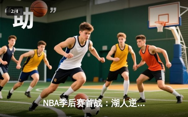 NBA季后赛首战：湖人逆转掘金，詹姆斯关键三分锁定胜局 - 2