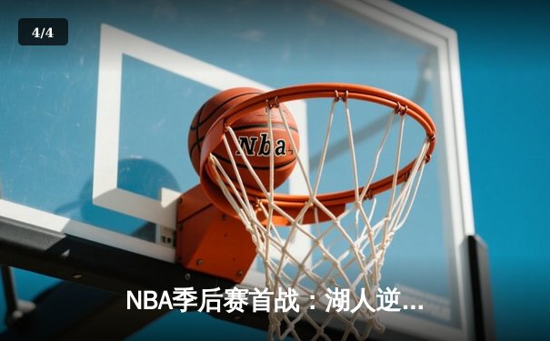 NBA季后赛首战：湖人逆转掘金，詹姆斯关键三分锁定胜局 - 4