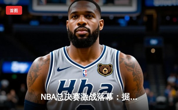 NBA总决赛激战落幕：掘金4-2击败热火，约基奇荣膺FMVP创历史