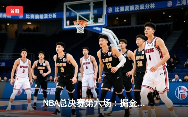 NBA总决赛第六场：掘金客场逆转热火，约基奇砍40分三加冕FMVP